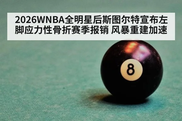 2026WNBA全明星后斯图尔特宣布左脚应力性骨折赛季报销 风暴重建加速