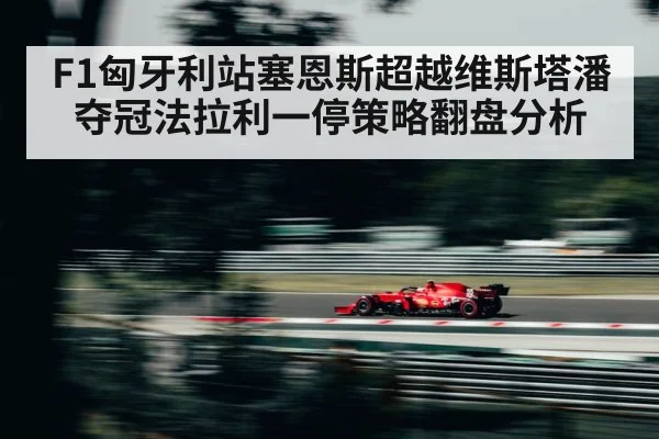 F1匈牙利站塞恩斯超越维斯塔潘夺冠法拉利一停策略翻盘分析