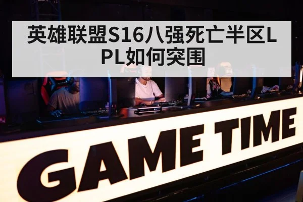 英雄联盟S16八强死亡半区LPL如何突围