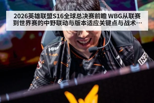 2026英雄联盟S16全球总决赛前瞻 WBG从联赛到世界赛的中野联动与版本适应关键点与战术衔接
