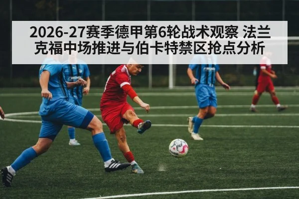 2026-27赛季德甲第6轮战术观察 法兰克福中场推进与伯卡特禁区抢点分析