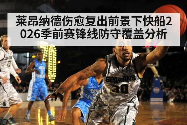 莱昂纳德伤愈复出前景下快船2026季前赛锋线防守覆盖分析