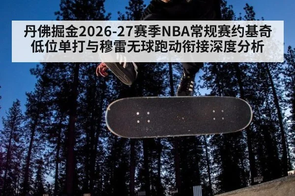 丹佛掘金2026-27赛季NBA常规赛约基奇低位单打与穆雷无球跑动衔接深度分析