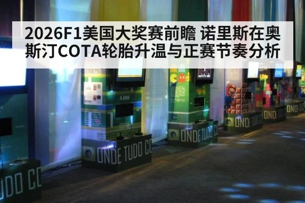 2026F1美国大奖赛前瞻 诺里斯在奥斯汀COTA轮胎升温与正赛节奏分析